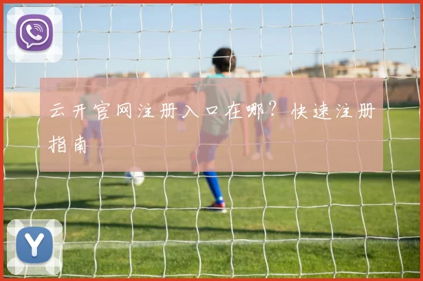 云开官网注册入口在哪？快速注册指南