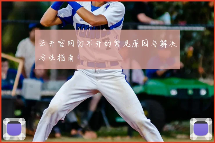 云开官网打不开的常见原因与解决方法指南