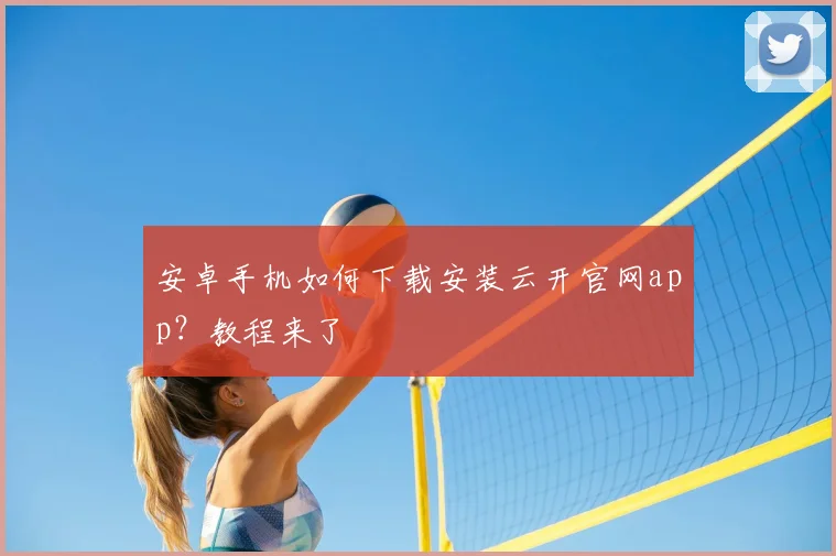 安卓手机如何下载安装云开官网app？教程来了