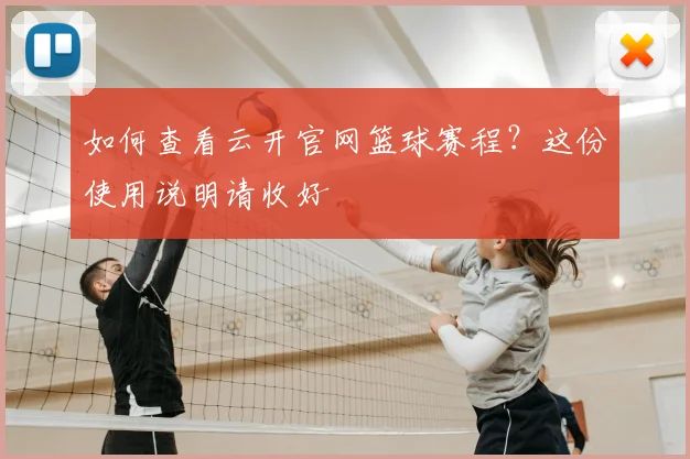 如何查看云开官网篮球赛程？这份使用说明请收好