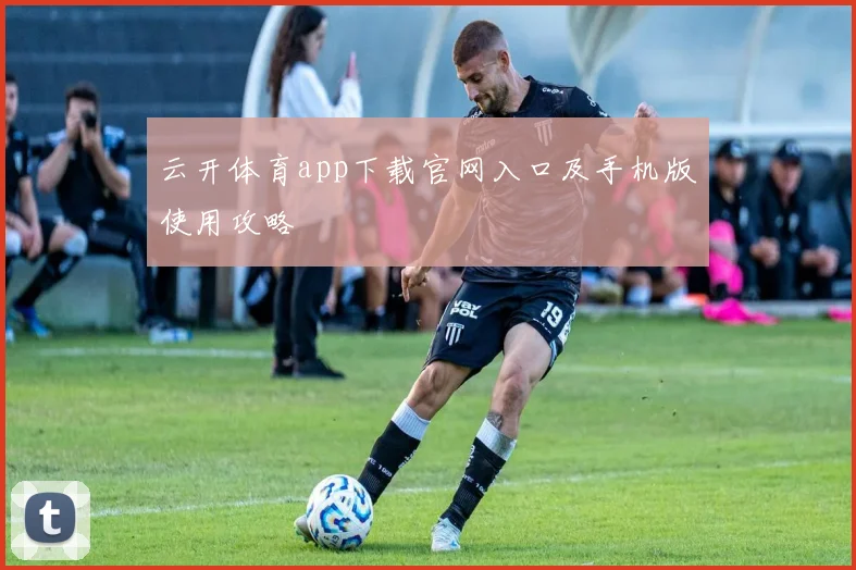 云开体育app下载官网入口及手机版使用攻略