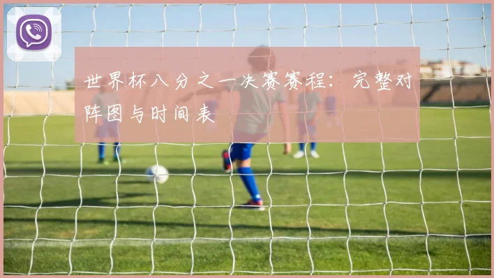 世界杯八分之一决赛赛程：完整对阵图与时间表