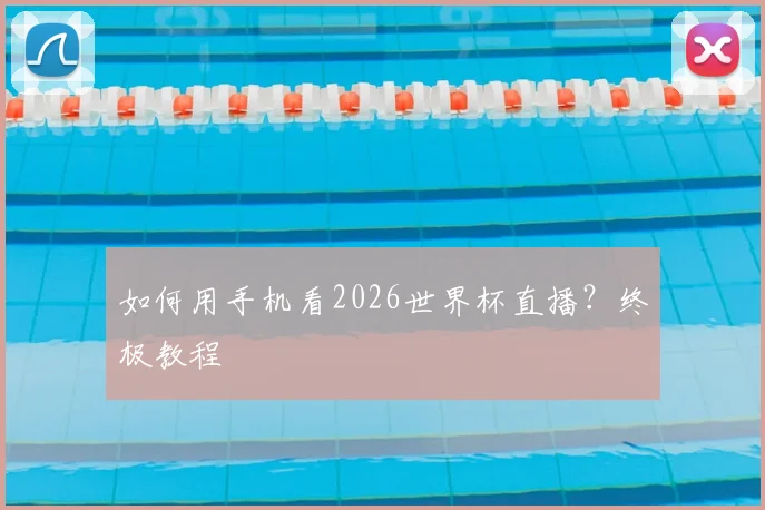 如何用手机看2026世界杯直播？终极教程