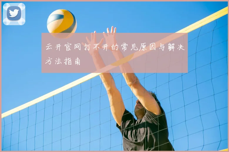 云开官网打不开的常见原因与解决方法指南