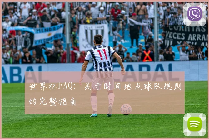 世界杯FAQ：关于时间地点球队规则的完整指南